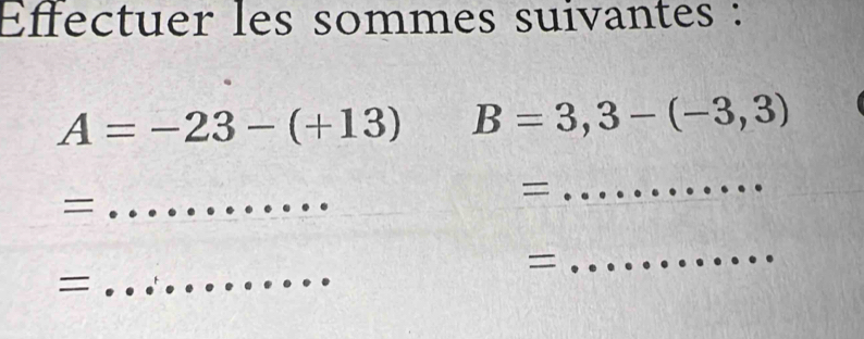 Effectuer les sommes suivantes :
A=-23-(+13) B=3,3-(-3,3)
_ 
= 
= 
_ 
= 
= 
_ 
_