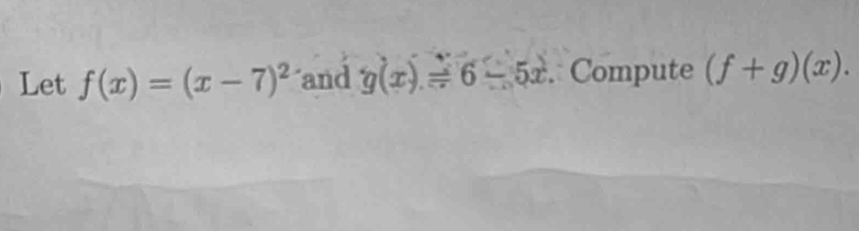 Let f(x)=(x-7)^2 and g(x)=6-5x. Compute (f+g)(x).