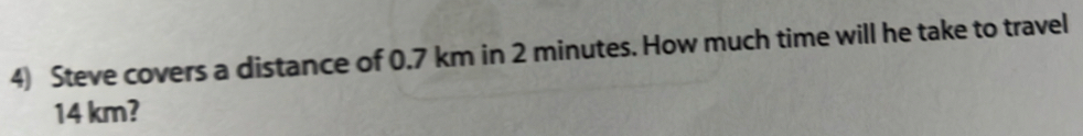 Steve covers a distance of 0.7 km in 2 minutes. How much time will he take to travel
14 km?