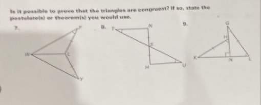 Is it possible to prove that the triangles are congruent? If so, state the 
postulate(s) or theoremis) you would use. 
7. 
a.