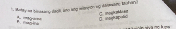 Batay sa binasang dagli, ano ang relasyon ng dalawang tauhan?
C. magkaklase
A. mag-ama D. magkapatid
B. mag-ina
rai n in siva ng lupa