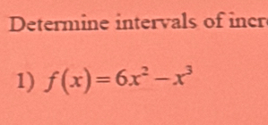 Determine intervals of incr 
1) f(x)=6x^2-x^3