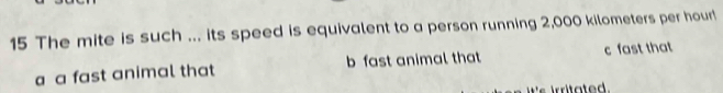 The mite is such ... its speed is equivalent to a person running 2,000 kilometers per hour!
a a fast animal that b fast animal that c fast that