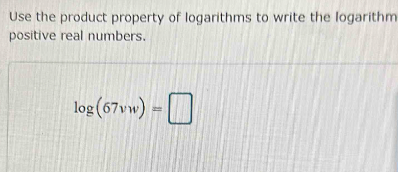 Use the product property of logarithms to write the logarithm 
positive real numbers.
log (67vw)=□