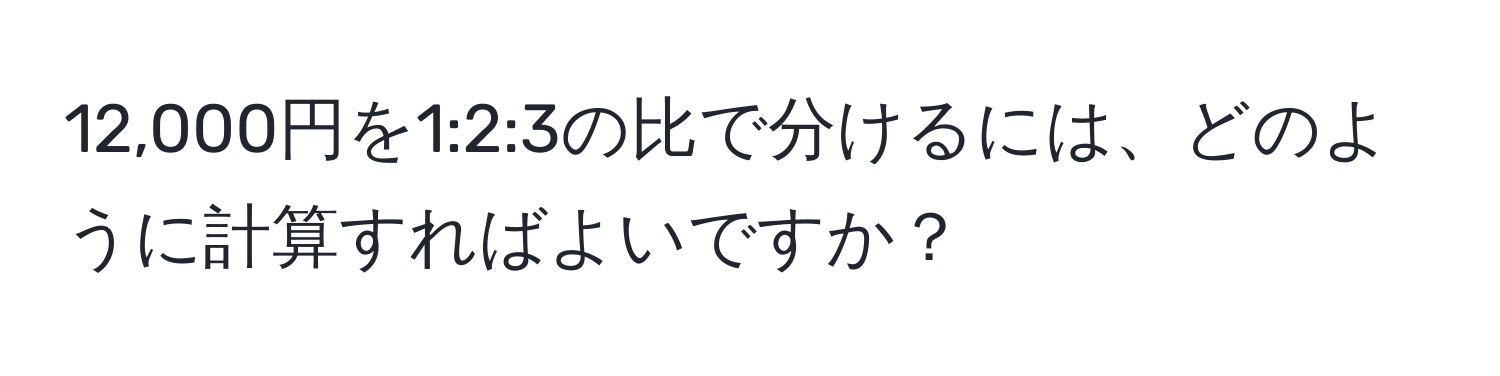 12,000円を1:2:3の比で分けるには、どのように計算すればよいですか？