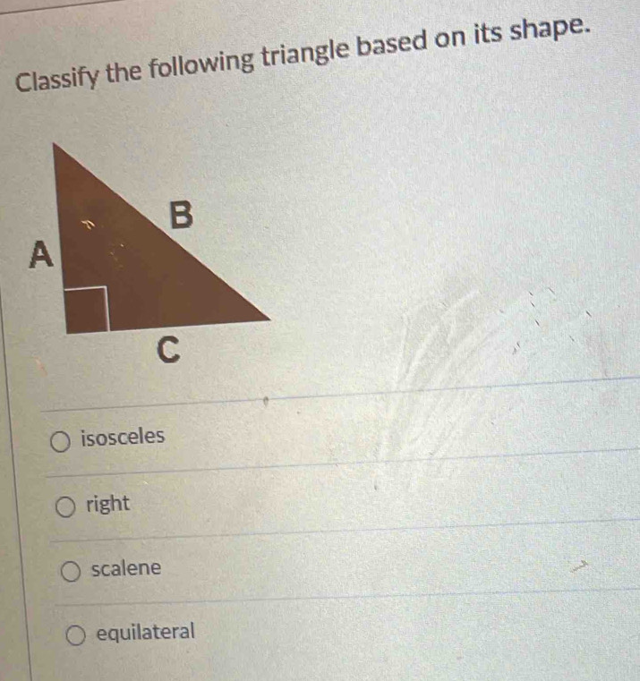 Classify the following triangle based on its shape.
isosceles
right
scalene
equilateral