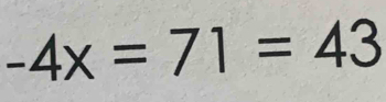 -4x=71=43