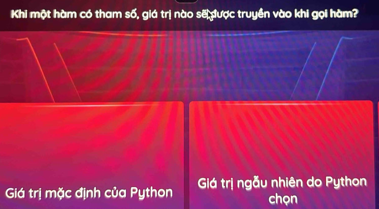 Khi một hàm có tham số, giá trị nào sẽ được truyền vào khi gọi hàm? 
Giá trị mặc định của Python Giá trị ngẫu nhiên do Python 
chọn