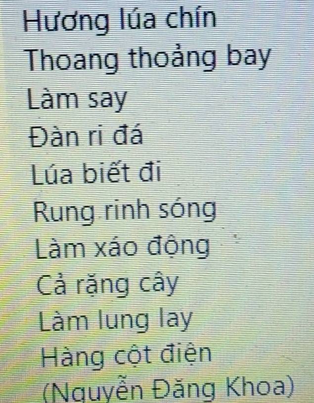 Hương lúa chín 
Thoang thoảng bay 
Làm say 
Đàn ri đá 
Lúa biết đi 
Rung rinh sóng 
Làm xáo động 
Cả rặng cây 
Làm lung lay 
Hàng cột điện 
(Nguyễn Đăng Khoa)