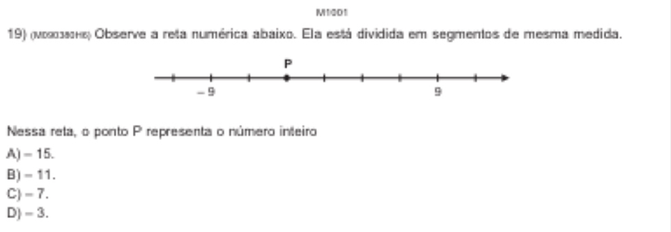 M1)201
19) (νοκαακнε) Observe a reta numérica abaixo. Ela está dividida em segmentos de mesma medida.
Nessa reta, o ponto P representa o número inteiro
A) = 15.
B) = 11.
C) = 7.
D) = 3.