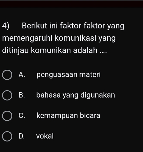 Berikut ini faktor-faktor yang
memengaruhi komunikasi yang
ditinjau komunikan adalah ....
A. penguasaan materi
B. bahasa yang digunakan
C. kemampuan bicara
D. vokal