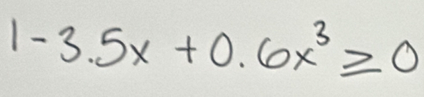 1-3.5x+0.6x^3≥slant 0