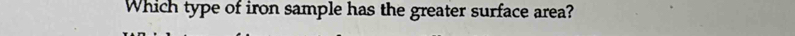 Which type of iron sample has the greater surface area?