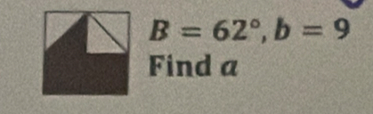 B=62°, b=9
Find a