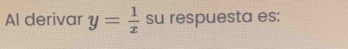 Al derivar y= 1/x  su respuesta es: