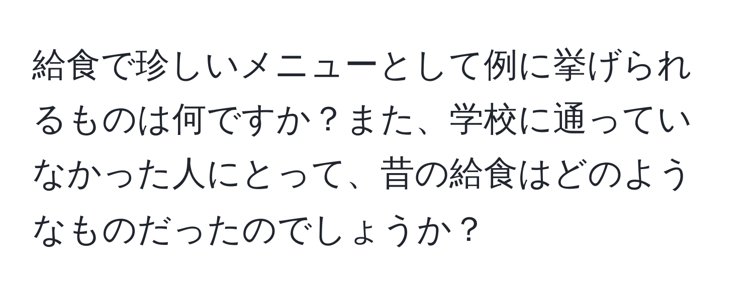 給食で珍しいメニューとして例に挙げられるものは何ですか？また、学校に通っていなかった人にとって、昔の給食はどのようなものだったのでしょうか？