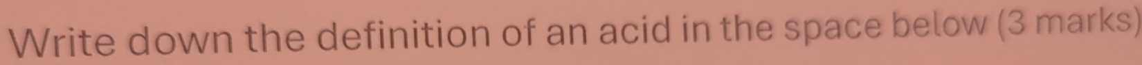 Write down the definition of an acid in the space below (3 marks)