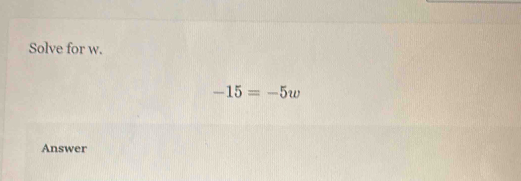 Solve for w.
-15=-5w
Answer