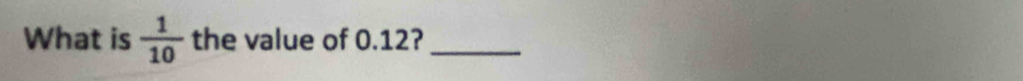 What is  1/10  the value of 0.12?_