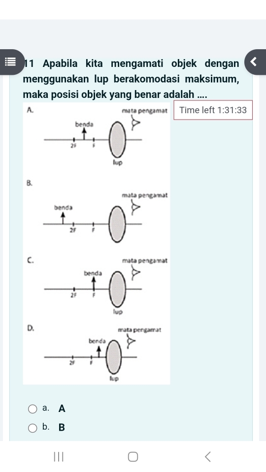 Apabila kita mengamati objek dengan
menggunakan lup berakomodasi maksimum,
maka posisi objek yang benar adalah ....
A Time left 1:31:33
B.
C
D
a. A
b.B