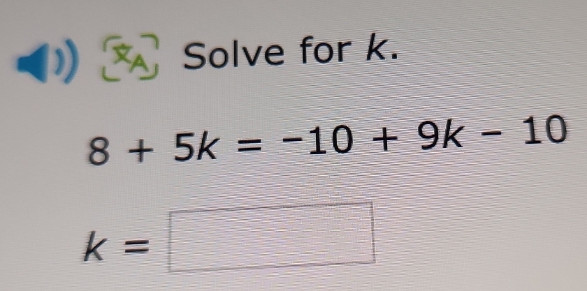 Solve for k.
8+5k=-10+9k-10
k=□