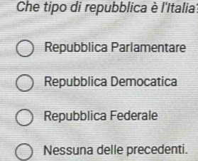 Che tipo di repubblica è l'Italia
Repubblica Parlamentare
Repubblica Democatica
Repubblica Federale
Nessuna delle precedenti.