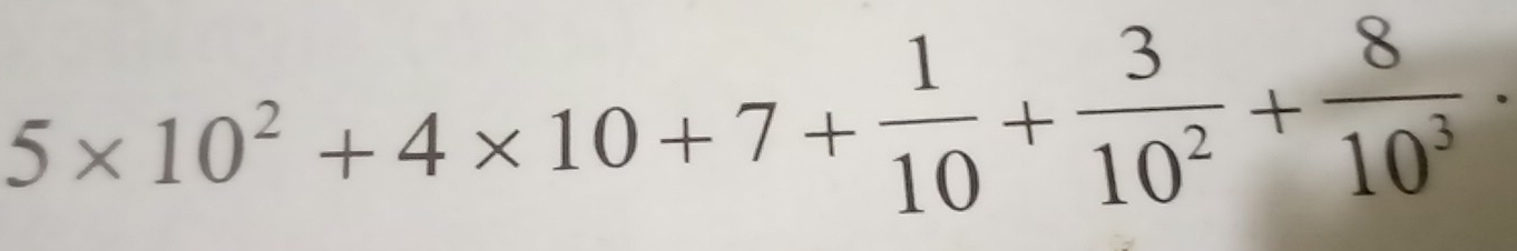 5* 10^2+4* 10+7+ 1/10 + 3/10^2 + 8/10^3 ·