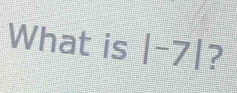 What is |-7| ?