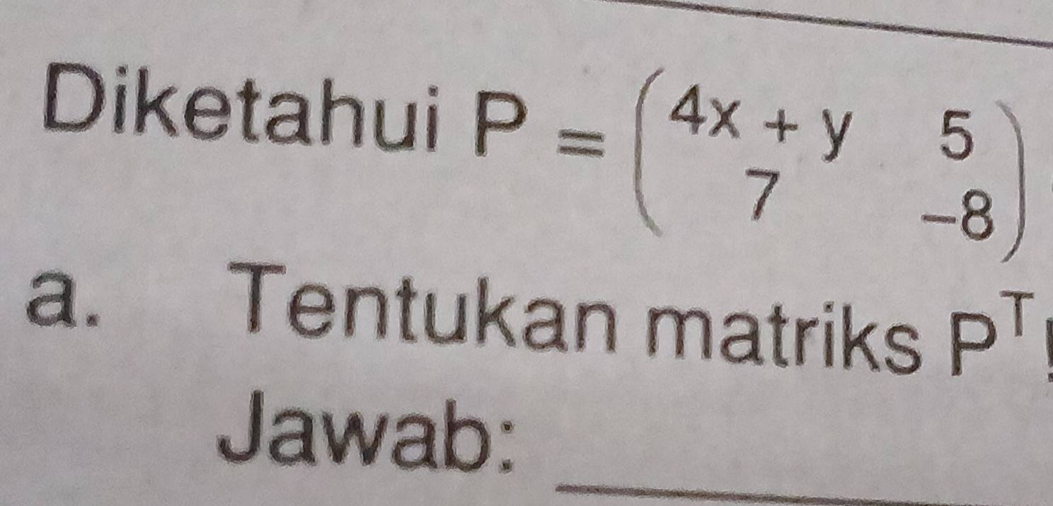 Diketahui
P=beginpmatrix 4x+y&5 7&-8endpmatrix
a. Tentukan matriks P^T
Jawab:_