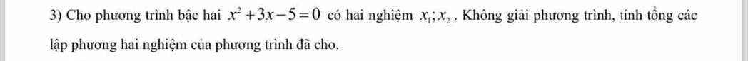 Cho phương trình bậc hai x^2+3x-5=0 có hai nghiệm x_1; x_2. Không giải phương trình, tính tổng các 
lập phương hai nghiệm của phương trình đã cho.