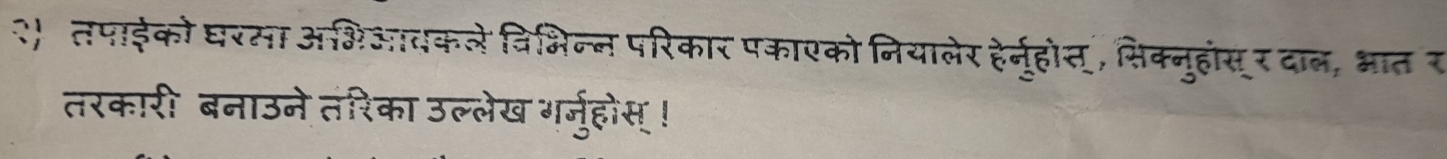 २ तपाइको घरसा अभिआवकले विभिन्न परिकार पकाएकोनियालेर हेर्नुहोत् , सिक्नुहंस् र दाल, भात र 
तरकारी बनाउने तंरिका उल्लेख गर्नुहोस् !