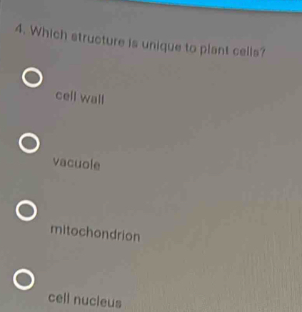 Which structure is unique to plant cells?
cell wall
vacuole
mitochondrion
cell nucleus