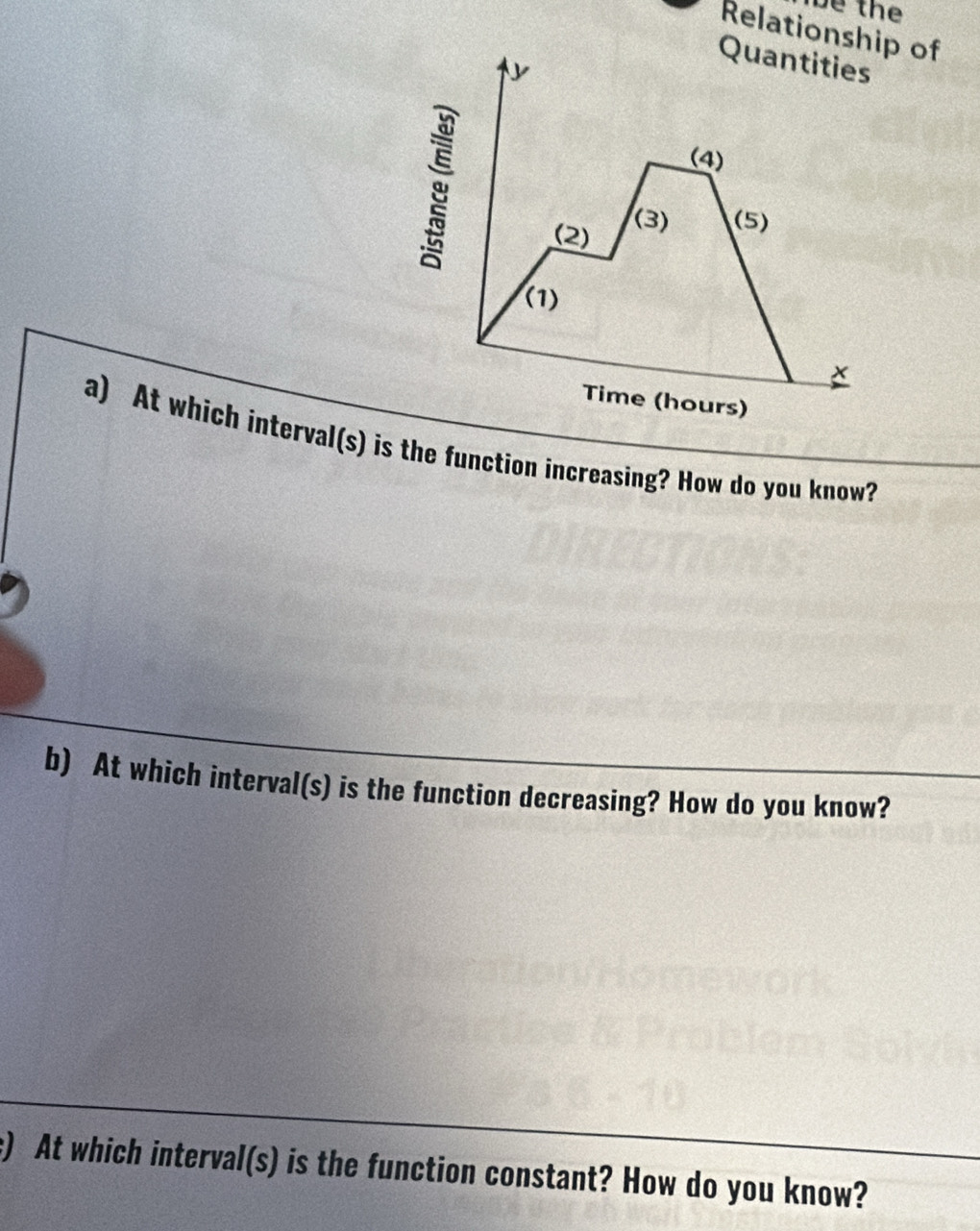 be the 
Relationship of 
Quantities 
(4) 
(2) 
(3) (5) 
(1) 
Time (hours) 
a) At which interval(s) is the function increasing? How do you know? 
b) At which interval(s) is the function decreasing? How do you know? 
s) At which interval(s) is the function constant? How do you know?