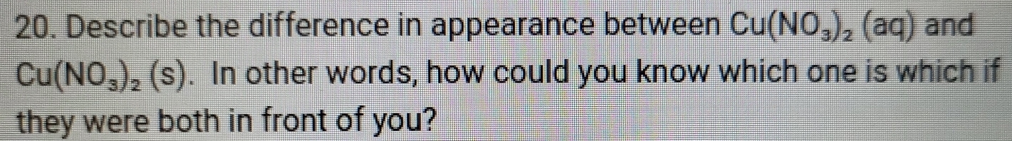 Describe the difference in appearance between Cu(NO_3)_2(aq) and
Cu(NO_3)_2(s). In other words, how could you know which one is which if 
they were both in front of you?