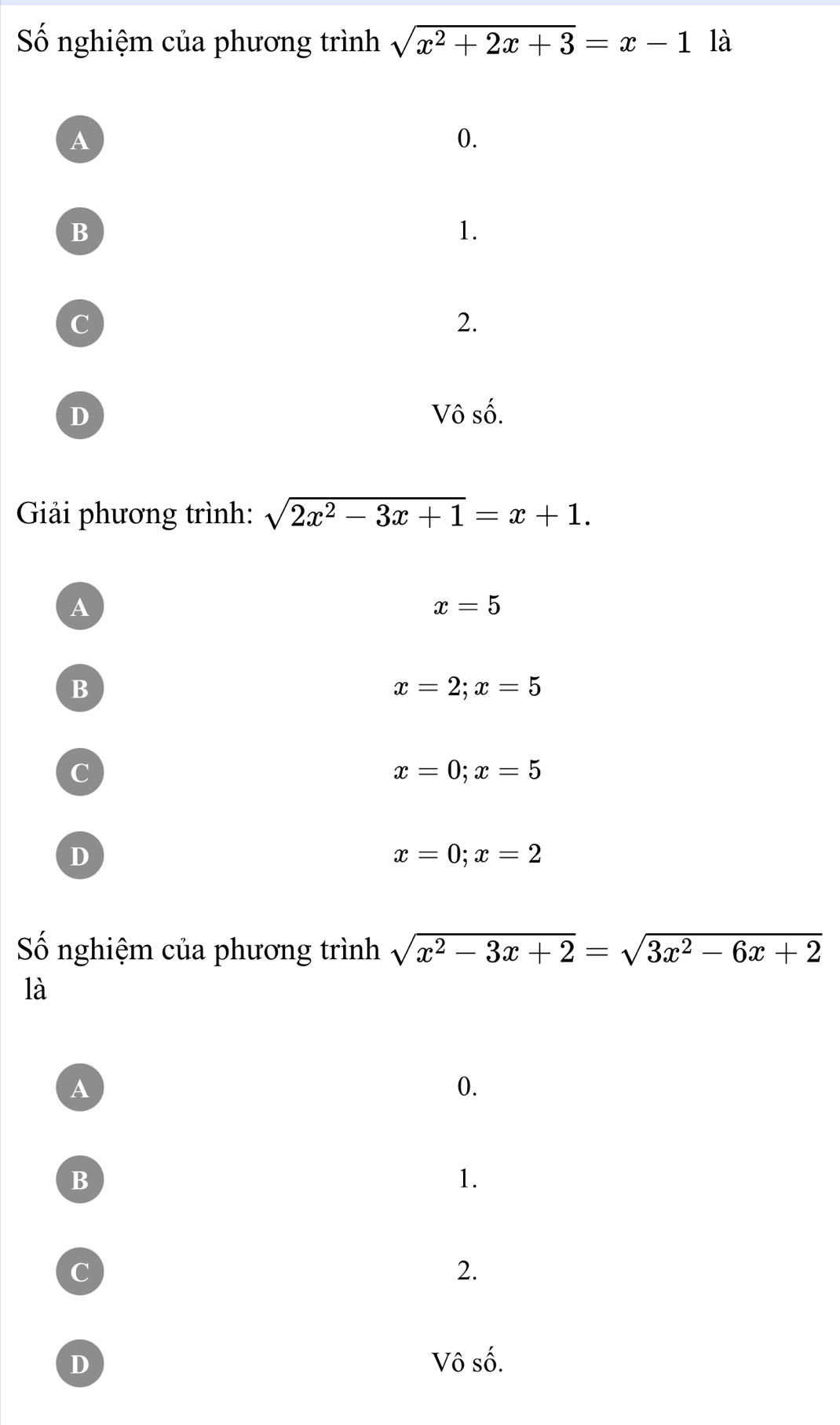 Số nghiệm của phương trình sqrt(x^2+2x+3)=x-1 là
A
0.
B
1.
C
2.
D Vô số.
Giải phương trình: sqrt(2x^2-3x+1)=x+1.
A
x=5
B
x=2; x=5
C
x=0; x=5
D
x=0; x=2
Số nghiệm của phương trình sqrt(x^2-3x+2)=sqrt(3x^2-6x+2)
là
A
0.
B
1.
c
2.
D Vô số.