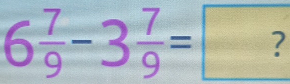 6 7/9 -3 7/9 =?