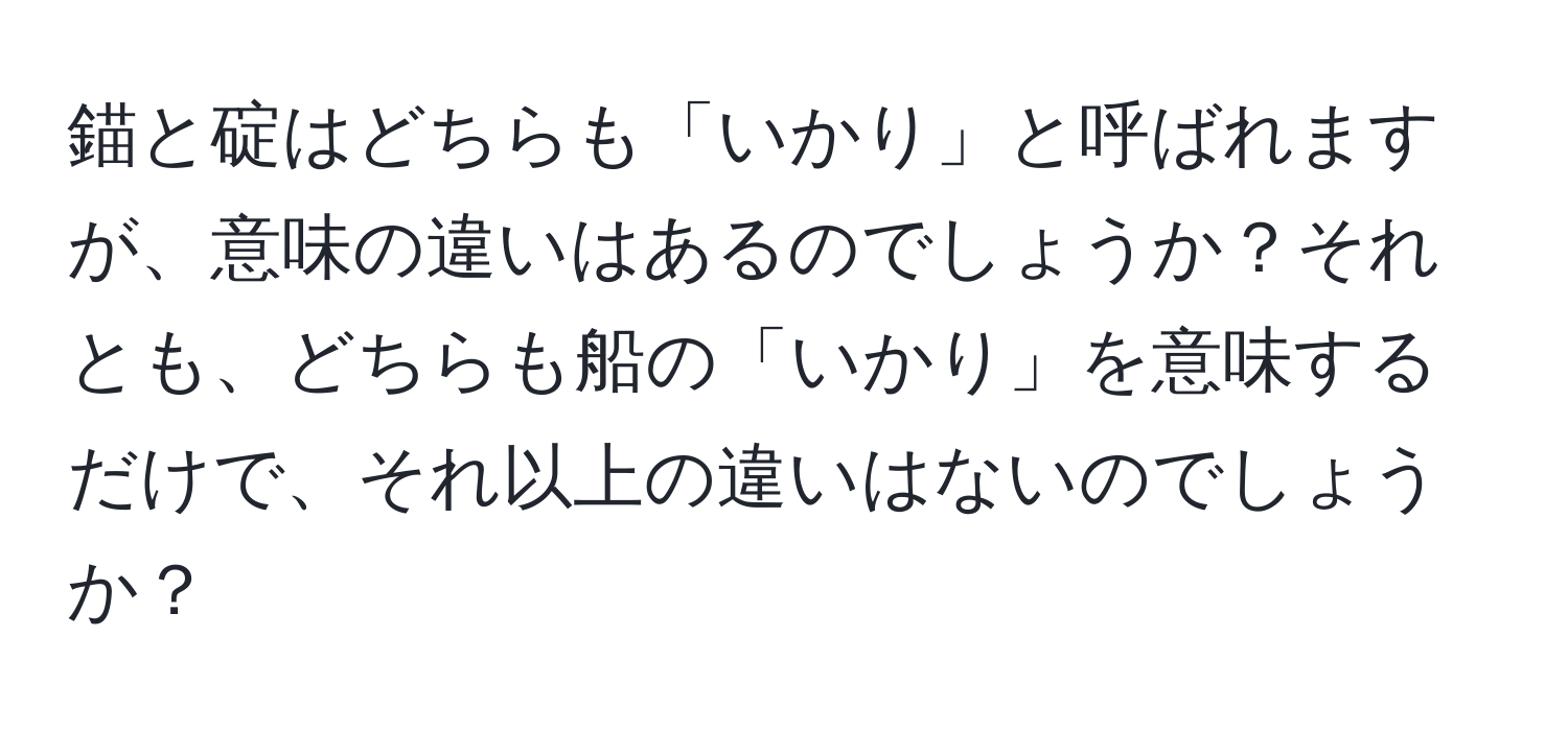 錨と碇はどちらも「いかり」と呼ばれますが、意味の違いはあるのでしょうか？それとも、どちらも船の「いかり」を意味するだけで、それ以上の違いはないのでしょうか？