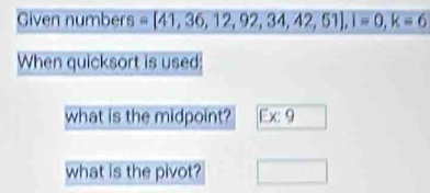 Given numbers =[41,36,12,92,34,42,51], I=0, k=6
When quicksort is used: 
what is the midpoint? Ex:9
what is the pivot? □