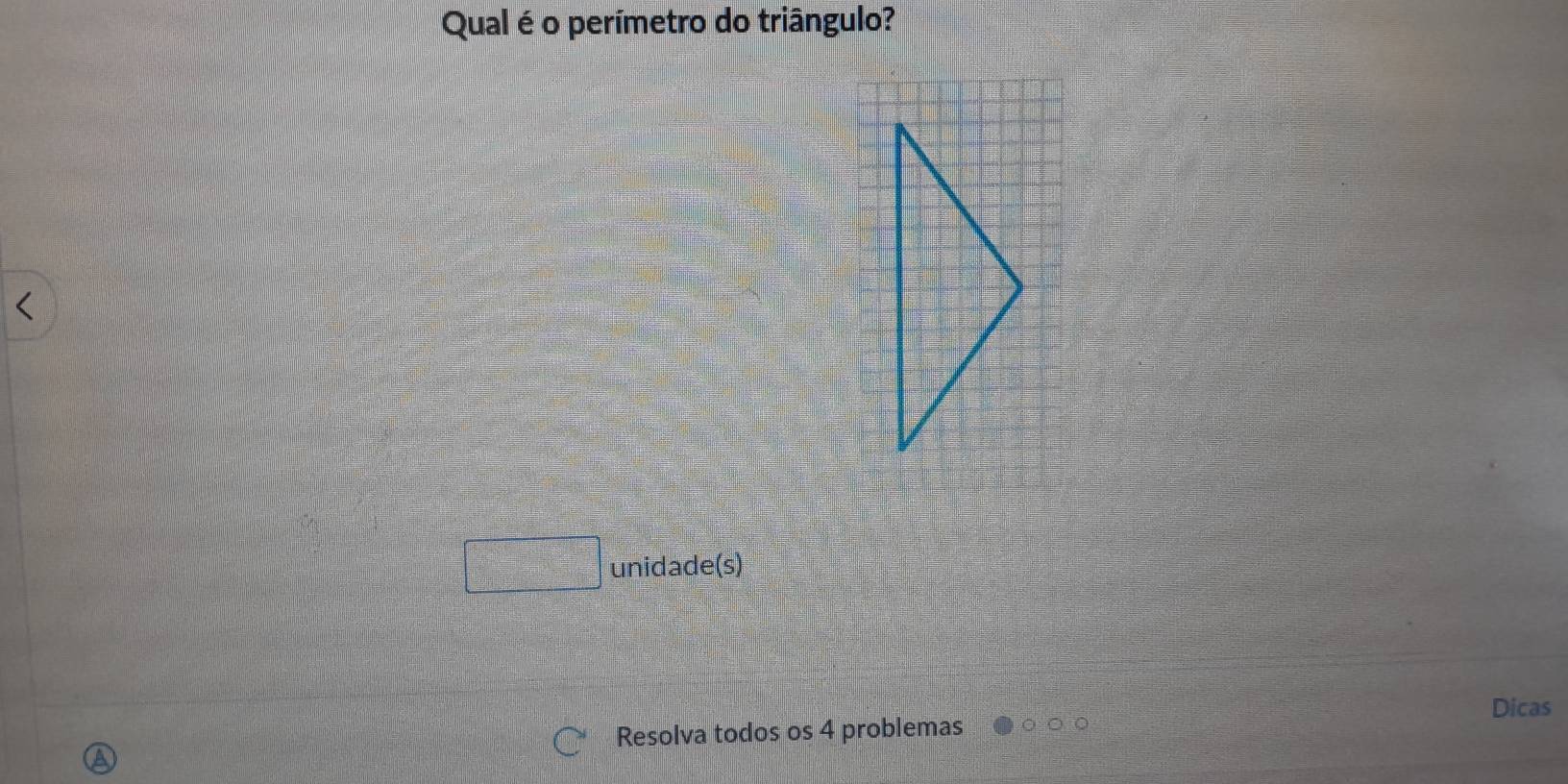 Qual é o perímetro do triângulo?
□° unidade(s) 
Dicas 
Resolva todos os 4 problemas