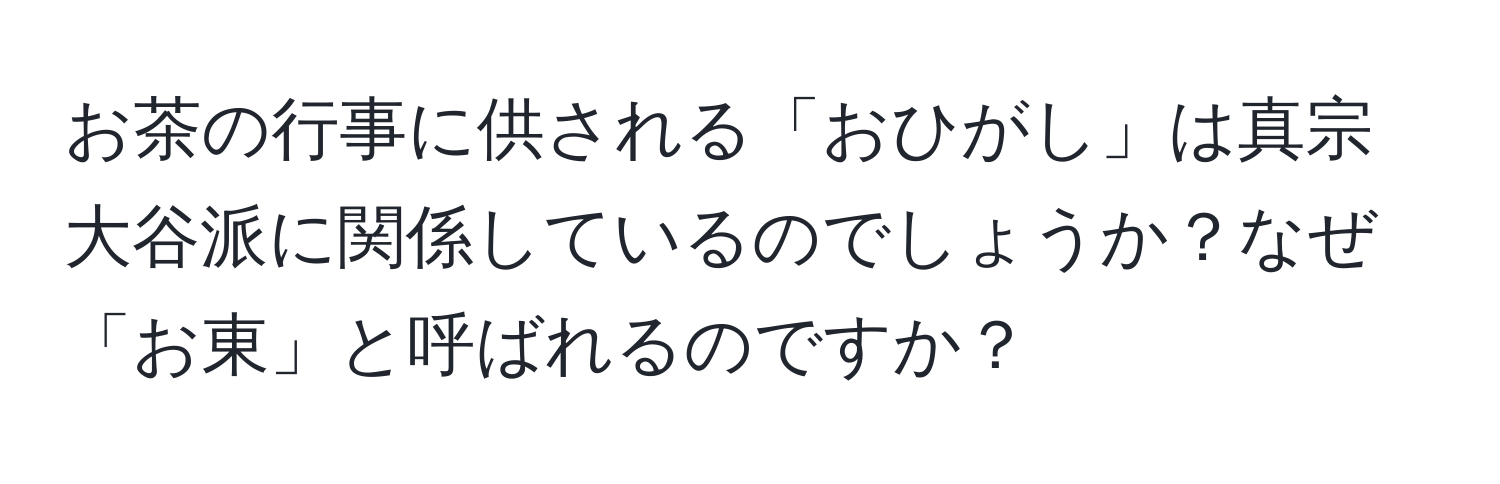 お茶の行事に供される「おひがし」は真宗大谷派に関係しているのでしょうか？なぜ「お東」と呼ばれるのですか？