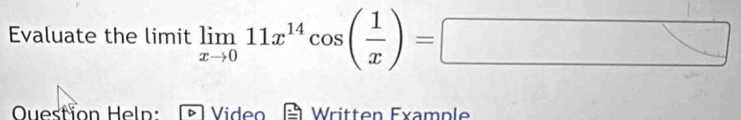 Evaluate the limit limlimits _xto 011x^(14)cos ( 1/x )=□
Question Heln: Video Written Example