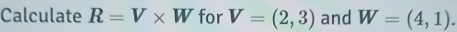 Calculate R=V* W for V=(2,3) and W=(4,1).