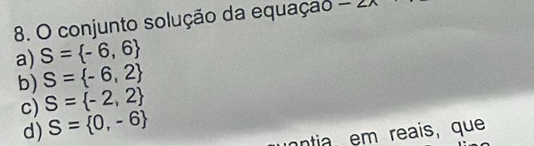 conjunto solução da equação -2x
a) S= -6,6
b) S= -6,2
c) S= -2,2
d) S= 0,-6
ntia, em reais, que