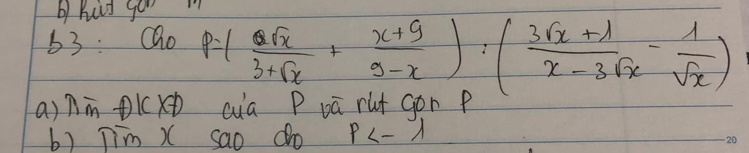 hus gor
63: Qo
P=( 6sqrt(x)/3+sqrt(x) + (x+9)/9-x ):( (3sqrt(x)+lambda )/x-3sqrt(x) - 1/sqrt(x) )
a)nmn lx cua P vú rut gon p
b) Tim ) sao do p<-lambda