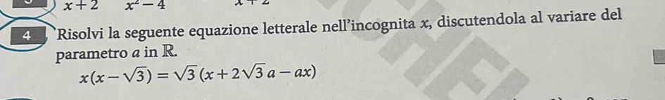 x+2 x^2-4
4 , Risolvi la seguente equazione letterale nell’incognita x, discutendola al variare del
parametro a in R.
x(x-sqrt(3))=sqrt(3)(x+2sqrt(3)a-ax)