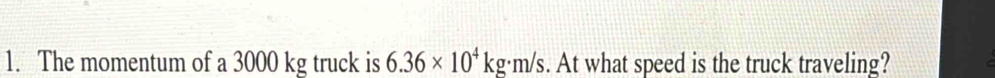 The momentum of a 3000 kg truck is 6.36* 10^4kg· m/s. At what speed is the truck traveling?