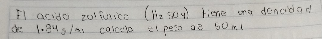 El acido 201furico (H_2SO_4) fiene ona dencidad 
do 1. 8ug/m calcola elpeso de som