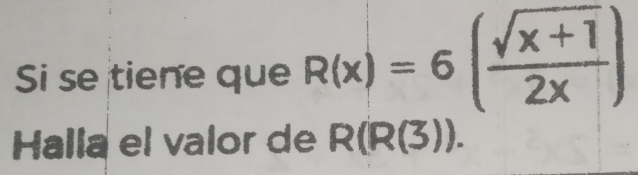 Si se tiene que R(x)=6( (sqrt(x+1))/2x )
Halla el valor de R(R(3)).