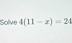 Solve 4(11-x)=24