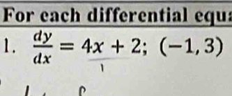 For each differential equ: 
1.  dy/dx =4x+2; (-1,3)